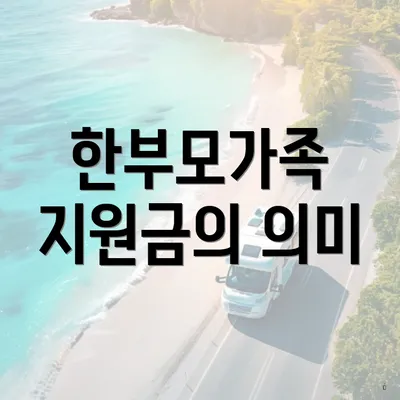 한부모가족 지원금의 의미